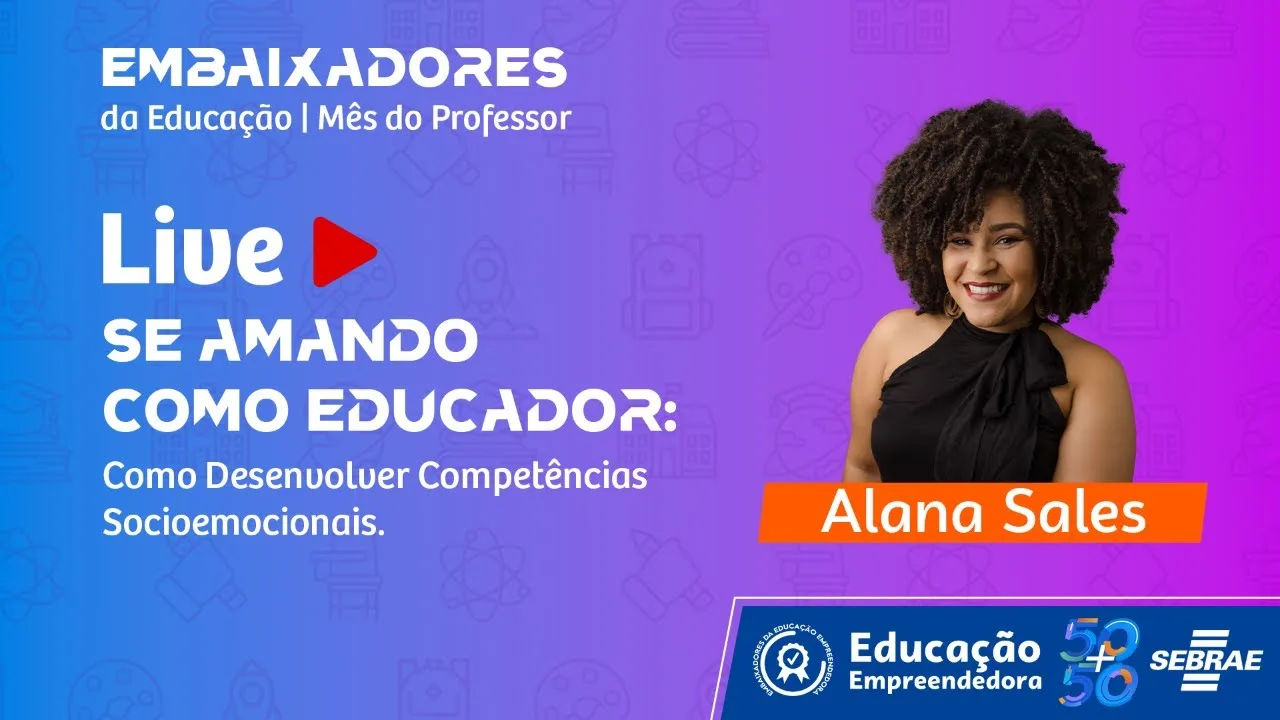Amando-Se Como Educador - Live Dia Do Professor Sebrae | Professores, Participem Da Live Amando-Se Como Educador: Como Desenvolver Competências Socioemocionais, Com A Participação De Alana Sales E Professores Convidados.